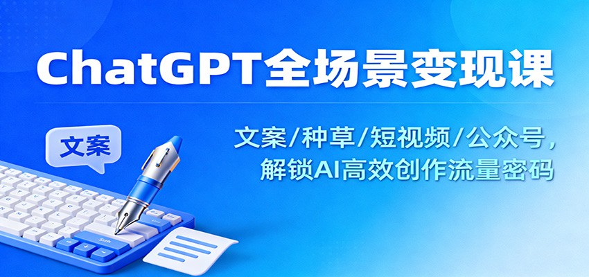 ChatGPT全场景变现课：文案/种草/短视频/公众号，解锁AI高效创作流量密码-紫橙网创项目网