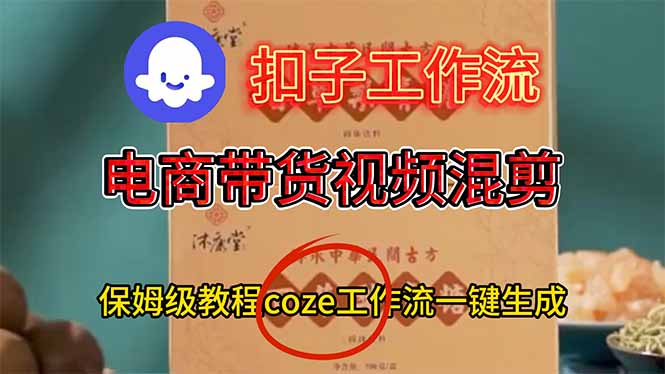 电商带货视频一键混剪,保姆级都系COZE工作流一键生成-紫橙网创项目网