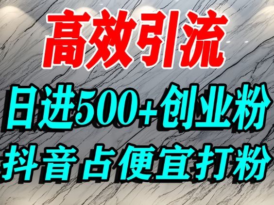 怎么打创业粉？抖音利用占便宜心理引流创业粉，单人日引500+精准流量-紫橙网创项目网