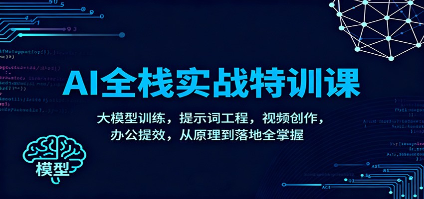 AI全栈实战特训课：大模型训练，提示词工程，视频创作，办公提效，从原理到落地全掌握-紫橙网创项目网