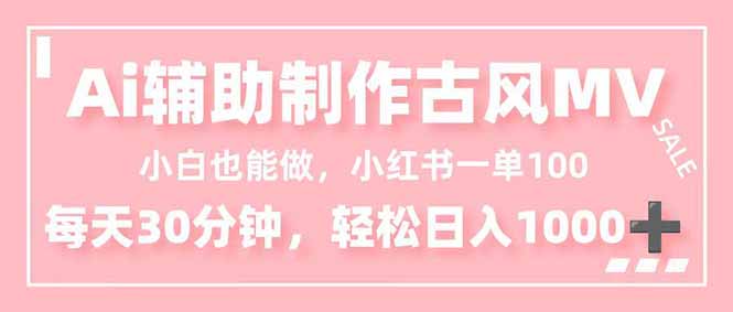 小白也能做！AI辅助制作古风MV，小红薯一单100，每天30分钟轻松日入1000+-紫橙网创项目网