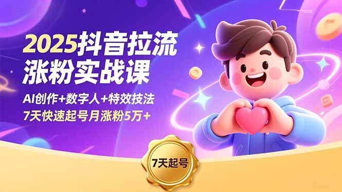 2025抖音拉流涨粉实战课，AI创作+数字人+特效技法，7天快速起号月涨粉5万+-紫橙网创项目网