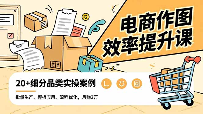 电商作图效率提升课，批量生产、模板应用、流程优化，20+细分品类实操案例，月赚3万-紫橙网创项目网