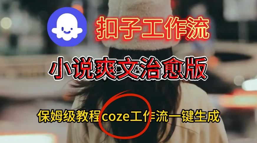Coze扣子工作流一键生成小说爽文治愈版视频，保姆级搭建教程-紫橙网创项目网
