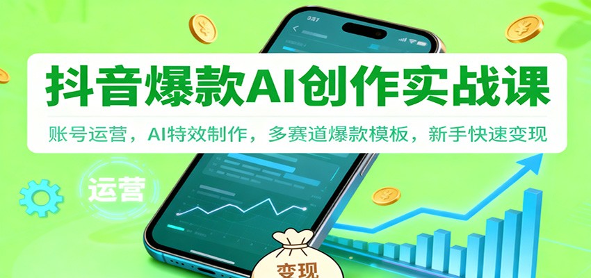 抖音AI爆款创作实战课：账号运营，AI特效制作，多赛道爆款模板，新手快速变现-紫橙网创项目网