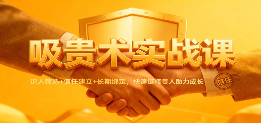 吸贵术实战课：识人筛选+信任建立+长期绑定，快速链接贵人助力成长-紫橙网创项目网