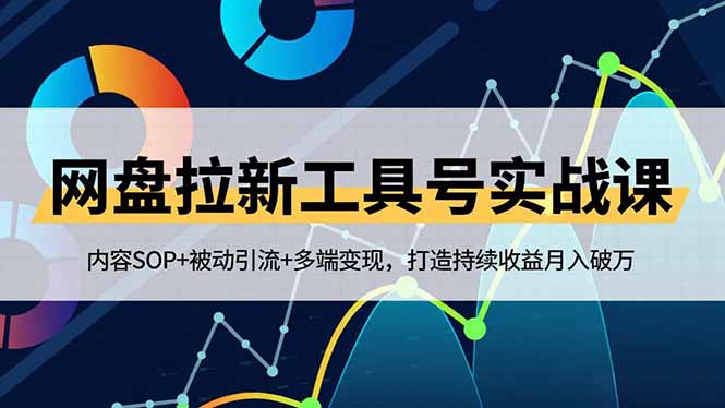 网盘拉新工具号实战课,内容SOP+被动引流+多端变现,打造持续收益月入破万-紫橙网创项目网