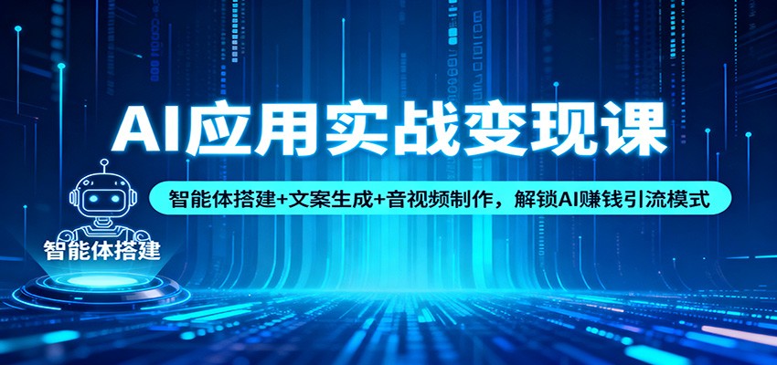 AI应用实战变现课:智能体搭建+文案生成+音视频制作,解锁AI赚钱引流模式-紫橙网创项目网