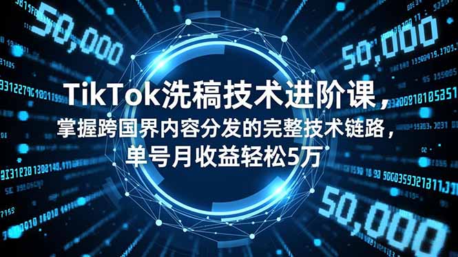 TikTok洗稿技术进阶课,掌握跨国界内容分发的完整技术链路,单号月收益轻松5万-紫橙网创项目网