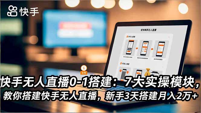 快手无人直播0-1搭建:7大实操模块,教你搭建快手无人直播,新手3天搭建月入2万+-紫橙网创项目网