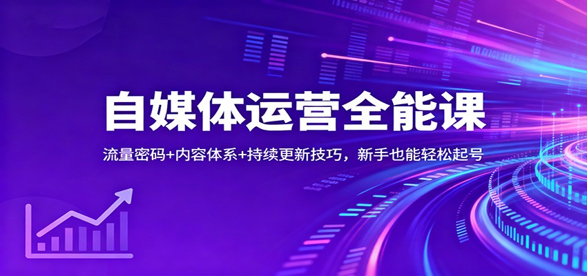 自媒体运营全能课：流量密码+内容体系+持续更新技巧，新手也能轻松起号-紫橙网创项目网