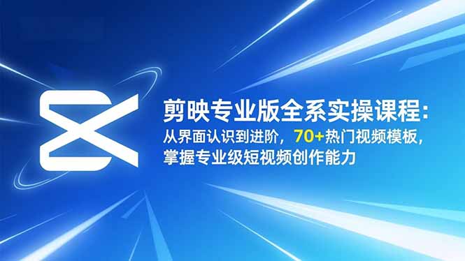 剪映专业版全系实操课程：从界面认识到进阶，70+热门视频模板，掌握专业级短视频创作能力 - 中创网
