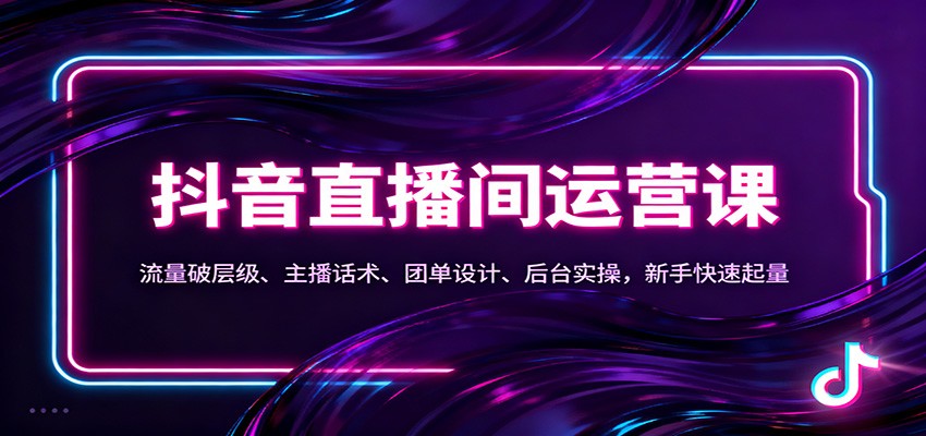 抖音同城直播间运营课:流量破层级、主播话术、团单设计、后台实操,新手快速起量-紫橙网创项目网