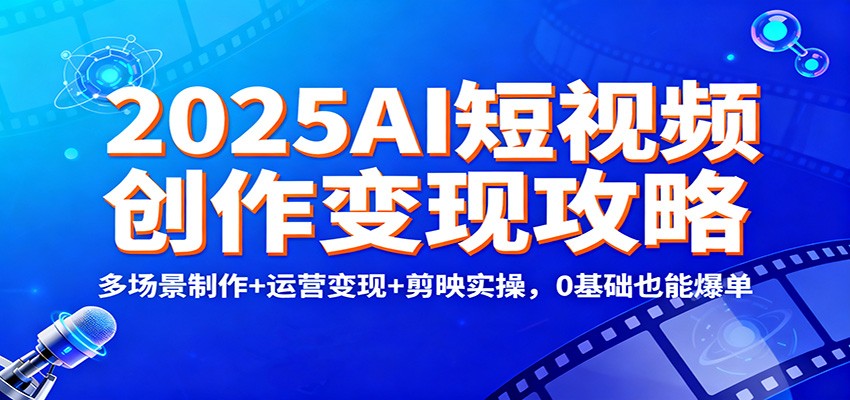 2025AI短视频创作变现攻略:多场景制作+运营变现+剪映实操,0 基础也能爆单-紫橙网创项目网