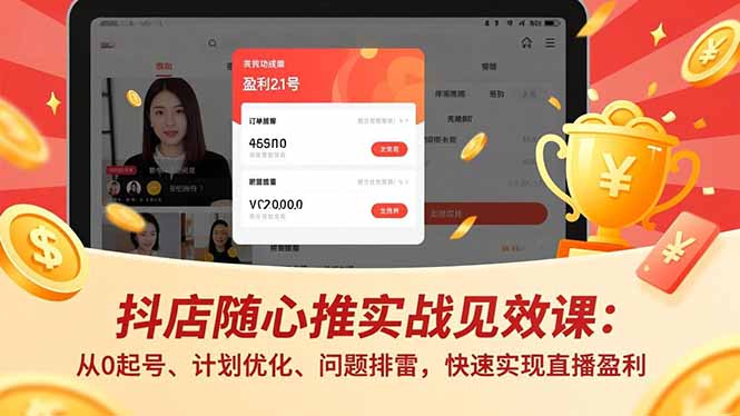 抖店随心推实战见效课:从0起号、计划优化、问题排雷,快速实现直播盈利-紫橙网创项目网