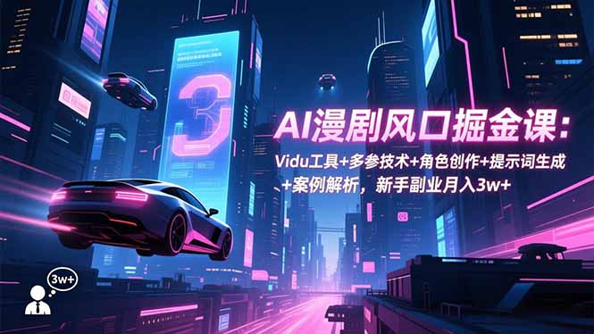 AI漫剧风口掘金课：Vidu工具+多参技术+角色创作+提示词生成+案例解析，新手副业月入3w+ - 中创网