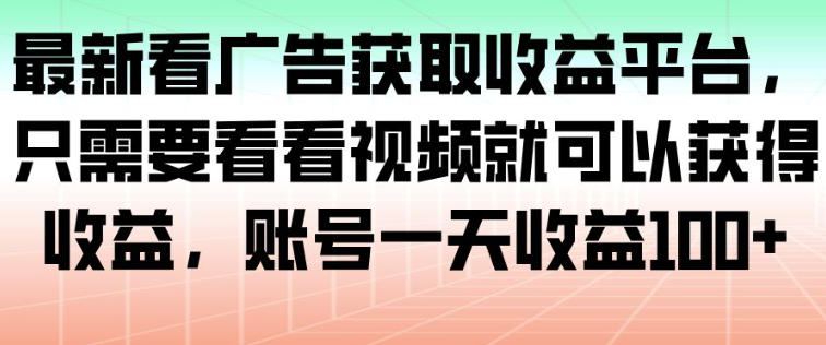 最新看广告获取收益平台，只需要看看视频就可以获得收益，账号一天收益100+ - 冒泡网赚