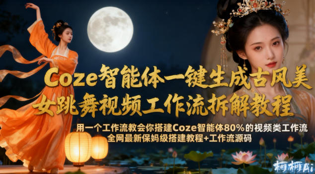 Coze智能体一键生成古风美女跳舞视频工作流拆解教程，全网最新保姆级搭建教程+工作流源码-紫橙网创项目网