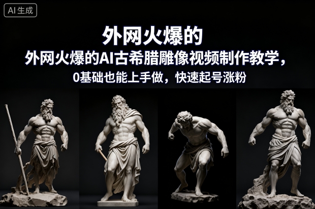 外网火爆的AI古希腊雕像视频制作教学，0基础也能上手做，快速起号涨粉 - 冒泡网赚