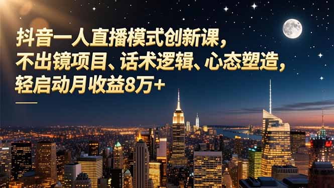 抖音一人直播模式创新课，不出镜项目、话术逻辑、心态塑造，轻启动月收益8万+-紫橙网创项目网