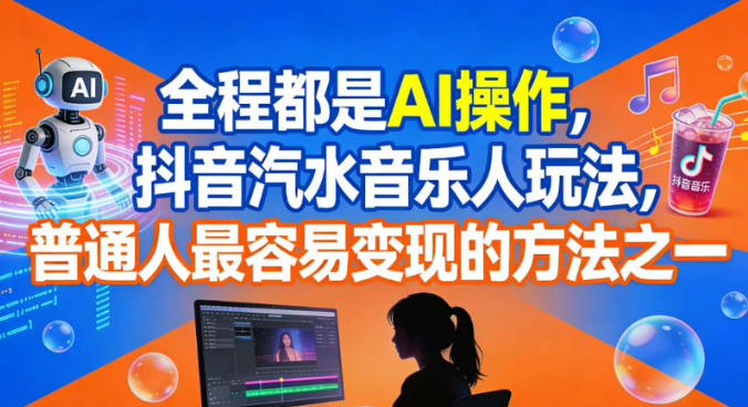 全程都是AI操作，抖音汽水音乐人玩法，普通人最容易变现的方法之一-紫橙网创项目网