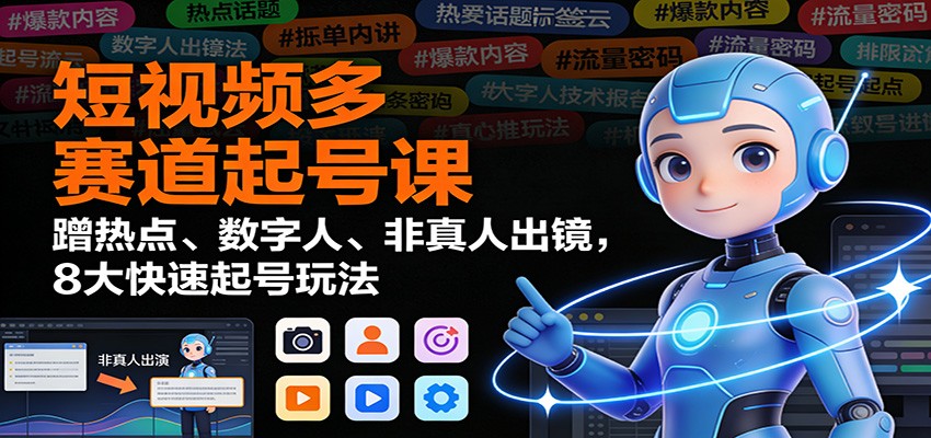 短视频多赛道起号课：蹭热点、数字人、非真人出镜，8大快速起号玩法-紫橙网创项目网