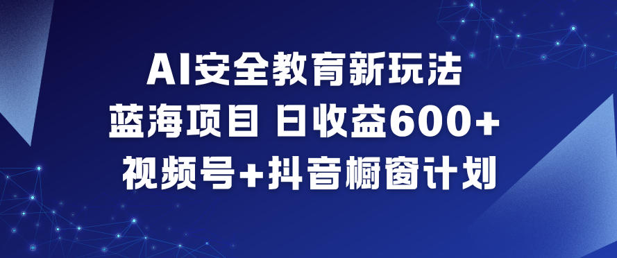 AI安全教育新玩法,蓝海项目,日收益6张+,视频号+抖音橱窗计划-紫橙网创项目网