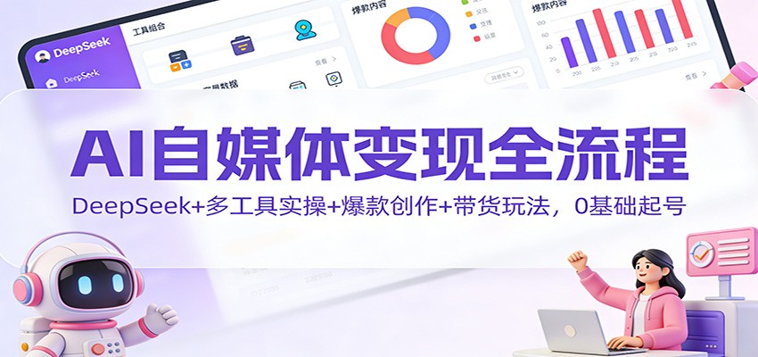 AI自媒体变现全流程:DeepSeek+多工具实操+爆款创作+带货玩法,0基础起号-紫橙网创项目网