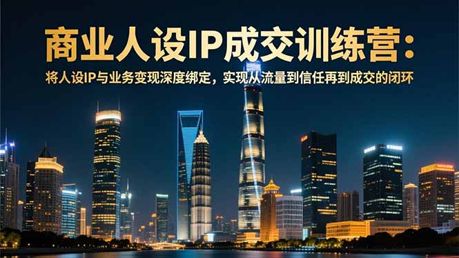 商业人设IP成交训练营-12月:将人设IP与业务变现深度绑定,从流量到信任再到成交闭环-紫橙网创项目网