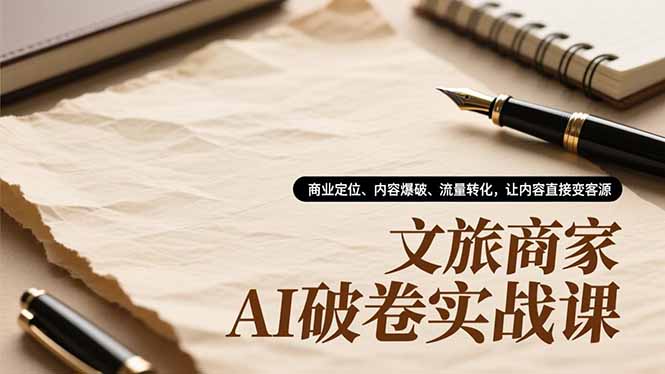 文旅商家AI破卷实战课,商业定位、内容爆破、流量转化,让内容直接变客源-紫橙网创项目网