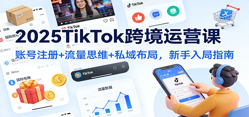 2025TikTok跨境运营课:账号注册+流量思维+私域布局,新手入局指南-紫橙网创项目网