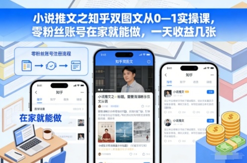 小说推文之知乎双图文从0—1实操课,零粉丝账号在家就能做,一天收益几张-紫橙网创项目网