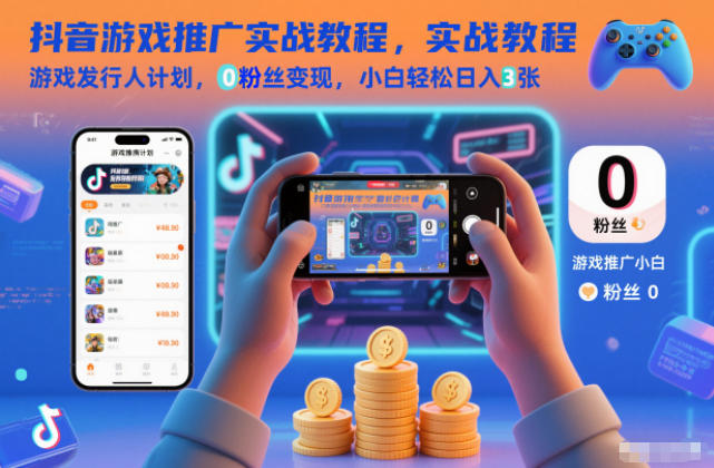 抖音游戏推广实战教程,游戏发行人计划,0粉丝变现,小白轻松日入3张-紫橙网创项目网