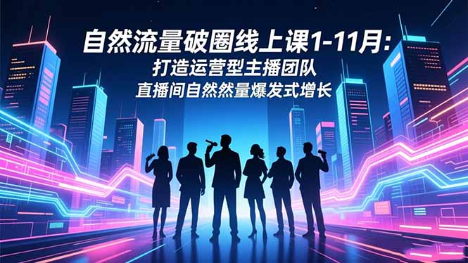自然流量破圈线上课1-11月:打造运营型主播团队 直播间自然流量爆发式增长-紫橙网创项目网