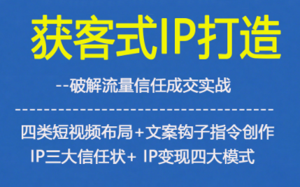 获客型IP打造,破解流量信任成,四类短视频布局+文案钩子指令创作IP三大信任状+IP变现四大模式-紫橙网创项目网