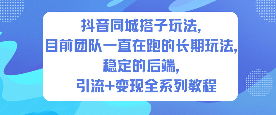 抖音同城搭子玩法,目前团队一直在跑的长期玩法,稳定的后端,引流+变现全系列教程-紫橙网创项目网