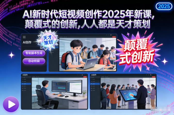 AI新时代短视频创作2025年新课,颠覆式的创新,人人都是天才策划-紫橙网创项目网