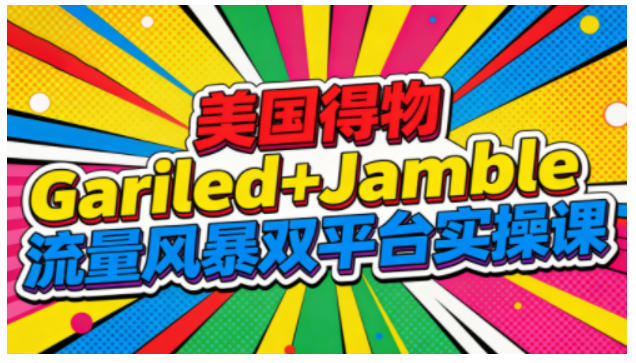美国得物Gariled+Jamble流量风暴双平台实操课,两大美国热门平台全流程运营-紫橙网创项目网
