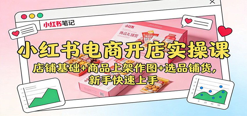 小红书电商开店实操课:店铺基础+商品上架作图+选品铺货,新手快速上手-紫橙网创项目网