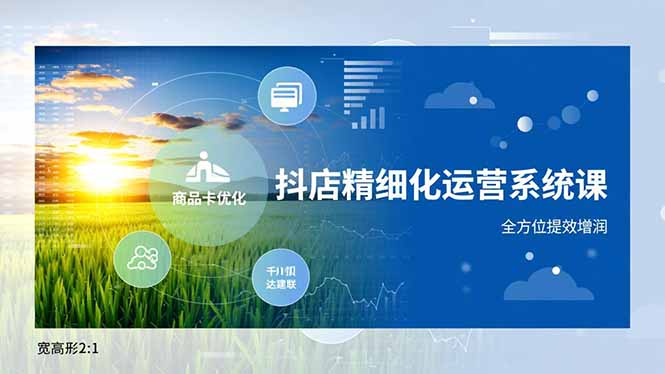 抖店精细化运营系统课,商品卡优化、达人建联、千川投放,全方位提效增润-紫橙网创项目网