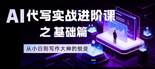 AI代写实战进阶课之基础篇,从小白到写作大神的蜕变-紫橙网创项目网
