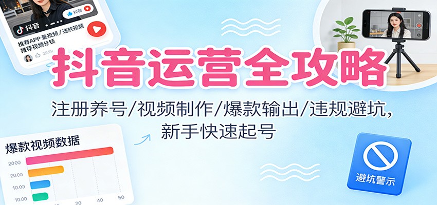 抖音运营全攻略:注册养号/视频制作/爆款输出/违规避坑,新手快速起号-紫橙网创项目网