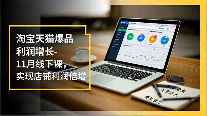 淘宝天猫爆品利润增长-11月线下课,免费流量、付费放大、费比管控,实现店铺利润倍增-紫橙网创项目网