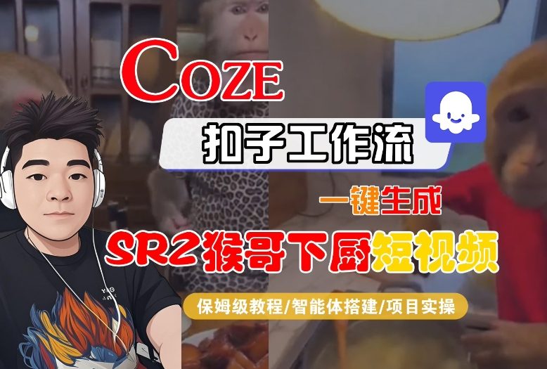 Coze扣子智能体工作流一键生成“SORA2猴哥下厨“短视频,全流程保姆级教学-紫橙网创项目网