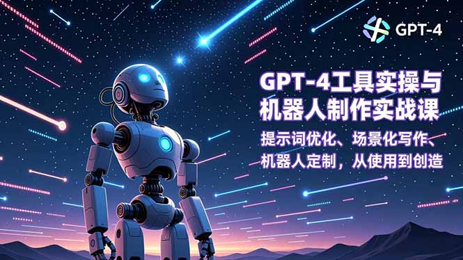 GPT-4工具实操与机器人制作实战课:提示词优化、场景化写作、机器人定制,从使用到创造-紫橙网创项目网