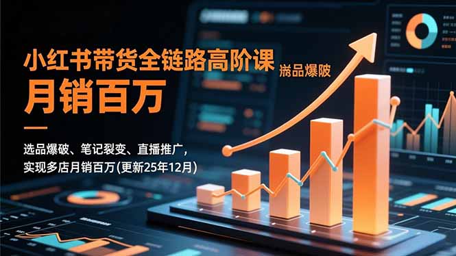 小红书带货全链路高阶课,选品爆破、笔记裂变、直播推广,实现多店月销百万(更新25年12月)-紫橙网创项目网