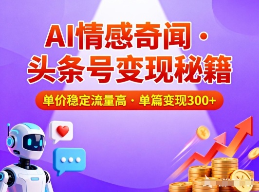 头条号做AI情感奇闻内容,单价稳定流量高,一篇变现3张-紫橙网创项目网