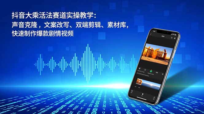 抖音大乘活法赛道实操教学：声音克隆，文案改写、双端剪辑、素材库，快速制作爆款剧情视频-紫橙网创项目网