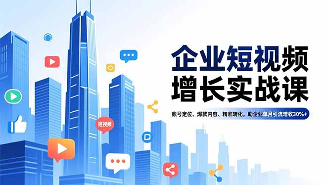 企业短视频增长实战课，账号定位、爆款内容、精准转化，助企业单月引流增收30%+-紫橙网创项目网