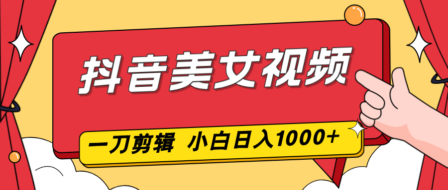抖音美女视频，一刀不剪，两分钟一条视频，小白轻松上手，日入1000-紫橙网创项目网